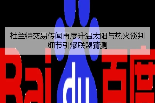 杜兰特交易传闻再度升温太阳与热火谈判细节引爆联盟猜测